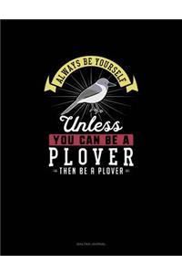 Always Be Yourself Unless You Can Be A Plover Then Be A Plover
