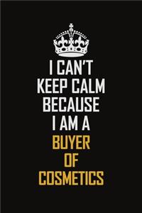I Can't Keep Calm Because I Am A Buyer of Cosmetics