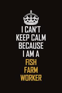 I Can't Keep Calm Because I Am A Fish Farm Worker