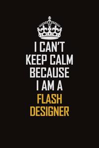 I Can't Keep Calm Because I Am A Flash Designer