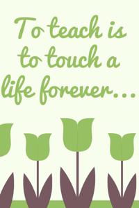 To Teach is to Touch a Life Forever