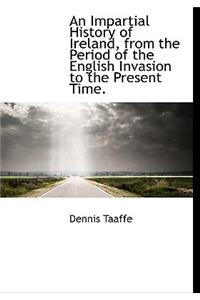 An Impartial History of Ireland, from the Period of the English Invasion to the Present Time.