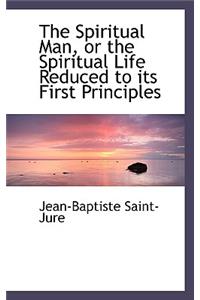 The Spiritual Man, or the Spiritual Life Reduced to Its First Principles
