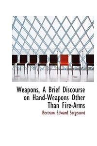 Weapons, a Brief Discourse on Hand-Weapons Other Than Fire-Arms