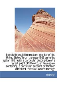 Travels Through the Western Interior of the United States, from the Year 1808 Up to the Ye[ar 1816;] with a Particular Description of a Great Pa[rt Of] Mexico, or New-Spain. Containing, a Particular Account of Thirteen Different Tribes of Indians T