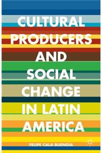 Cultural Producers and Social Change in Latin America