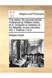 The Visitor. by Several Hands. Published by William Dodd, M.A. Chaplain in Ordinary to His Majesty. in Two Volumes. Vol. I. Volume 1 of 2