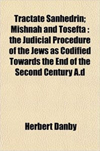 Tractate Sanhedrin; Mishnah and Tosefta: The Judicial Procedure of the Jews as Codified Towards the End of the Second Century A.D