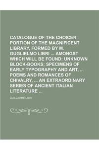 Catalogue of the Choicer Portion of the Magnificent Library, Formed by M. Guglielmo Libri Amongst Which Will Be Found