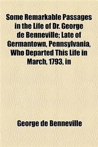 Some Remarkable Passages in the Life of Dr. George de Benneville; Late of Germantown, Pennsylvania, Who Departed This Life in March, 1793, in