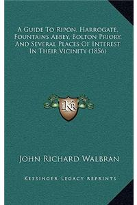 A Guide To Ripon, Harrogate, Fountains Abbey, Bolton Priory, And Several Places Of Interest In Their Vicinity (1856)