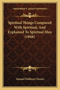 Spiritual Things Compared With Spiritual, And Explained To Spiritual Men (1848)