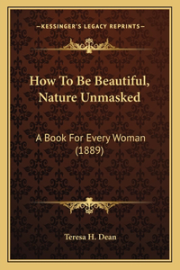 How To Be Beautiful, Nature Unmasked: A Book For Every Woman (1889)