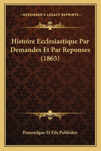 Histoire Ecclesiastique Par Demandes Et Par Reponses (1865)