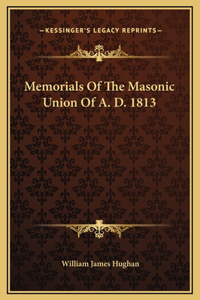 Memorials Of The Masonic Union Of A. D. 1813