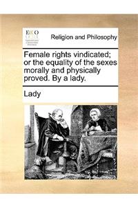 Female Rights Vindicated; Or the Equality of the Sexes Morally and Physically Proved. by a Lady.