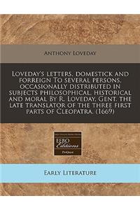 Loveday's Letters, Domestick and Forreign to Several Persons, Occasionally Distributed in Subjects Philosophical, Historical and Moral by R. Loveday, Gent. the Late Translator of the Three First Parts of Cleopatra. (1669)