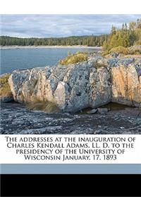 The Addresses at the Inauguration of Charles Kendall Adams, LL. D. to the Presidency of the University of Wisconsin January, 17, 1893