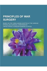 Principles of War Surgery; Based on the Conclusions Adopted at the Various Interallied Surgical Conferences