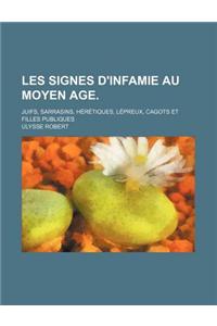 Les Signes D'Infamie Au Moyen Age.; Juifs, Sarrasins, Heretiques, Lepreux, Cagots Et Filles Publiques