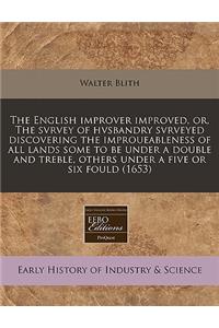 The English Improver Improved, Or, the Svrvey of Hvsbandry Svrveyed Discovering the Improueableness of All Lands Some to Be Under a Double and Treble, Others Under a Five or Six Fould (1653)