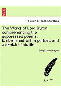 Works of Lord Byron, Comprehending the Suppressed Poems. Embellished with a Portrait, and a Sketch of His Life.