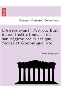 L'Alsace Avant 1789; Ou, Etat de Ses Institutions, ... de Son Regime Ecclesiastique, Feodal Et Economique, Etc.