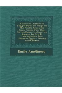 Resume de L'Histoire de L'Egypte Depuis Les Temps Les Plus Recules Jusqu'a Nos Jours, Precede D'Une Etude Sur Les M Urs, Les Idees, Les Sciences, Les Arts Et L'Admisistration Dans L'Ancienne Egypte