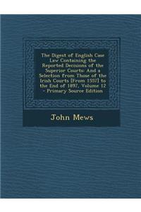 The Digest of English Case Law Containing the Reported Decisions of the Superior Courts: And a Selection from Those of the Irish Courts [From 1557] to