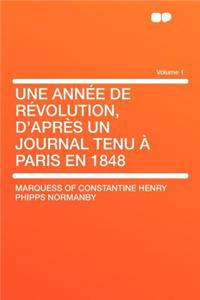 Une Annee de Revolution, D'Apres Un Journal Tenu a Paris En 1848 Volume 1