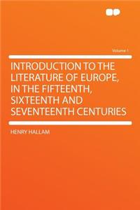 Introduction to the Literature of Europe, in the Fifteenth, Sixteenth and Seventeenth Centuries Volume 1