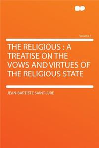 The Religious: A Treatise on the Vows and Virtues of the Religious State Volume 1