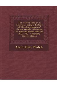 The Veatch Family in America: Being a History of the Descendants of James Veatch, Who Came to America from Scotland A.D. 1750