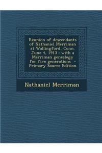 Reunion of Descendants of Nathaniel Merriman at Wallingford, Conn. June 4, 1913: With a Merriman Genealogy for Five Generations