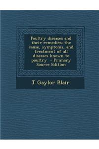 Poultry Diseases and Their Remedies; The Cause, Symptoms, and Treatment of All Diseases Known to Poultry - Primary Source Edition