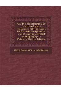 On the Construction of a Silvered Glass Telescope, Fifteen and a Half Inches in Aperture, and Its Use in Celestial Photography