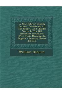 A New Hebrew-English Lexicon, Containing All the Hebrew and Chaldee Words in the Old Testament Scriptures, with Their Meanings in English