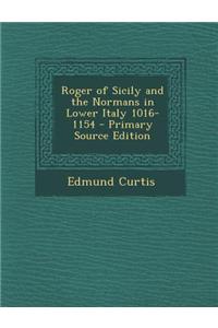 Roger of Sicily and the Normans in Lower Italy 1016-1154