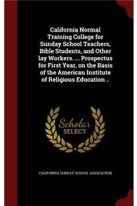 California Normal Training College for Sunday School Teachers, Bible Students, and Other lay Workers. ... Prospectus for First Year, on the Basis of the American Institute of Religious Education ..