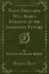 When Thoughts Will Soar a Romance of the Immediate Future (Classic Reprint)