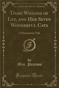 Dame Wiggins of Lee, and Her Seven Wonderful Cats: A Humourous Tale (Classic Reprint)