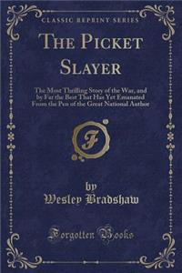 The Picket Slayer: The Most Thrilling Story of the War, and by Far the Best That Has Yet Emanated from the Pen of the Great National Author (Classic Reprint)