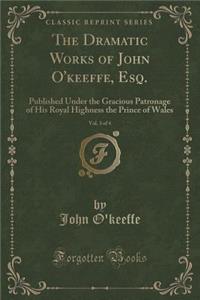 The Dramatic Works of John O'Keeffe, Esq., Vol. 3 of 4