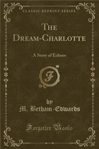 The Dream-Charlotte: A Story of Echoes (Classic Reprint)