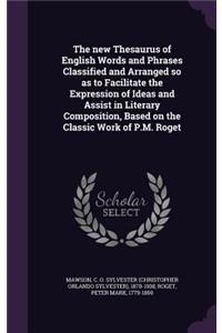 new Thesaurus of English Words and Phrases Classified and Arranged so as to Facilitate the Expression of Ideas and Assist in Literary Composition, Based on the Classic Work of P.M. Roget
