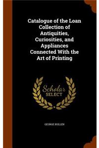 Catalogue of the Loan Collection of Antiquities, Curiosities, and Appliances Connected With the Art of Printing