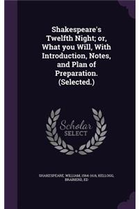 Shakespeare's Twelfth Night; Or, What You Will, with Introduction, Notes, and Plan of Preparation. (Selected.)