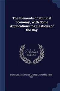 The Elements of Political Economy, with Some Applications to Questions of the Day