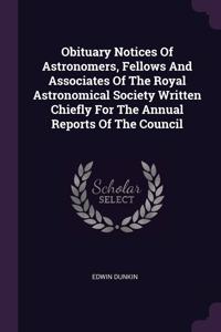 Obituary Notices Of Astronomers, Fellows And Associates Of The Royal Astronomical Society Written Chiefly For The Annual Reports Of The Council