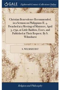 Christian Benevolence Recommended, in a Sermon on Philippians II. 4, Preached at a Meeting of Ministers, April 3, 1792, at Little Baddow, Essex, and Published at Their Request. by S. Wilmshurst